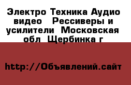 Электро-Техника Аудио-видео - Рессиверы и усилители. Московская обл.,Щербинка г.